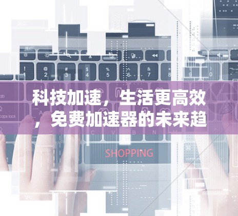 科技加速，生活更高效，免费加速器的未来趋势