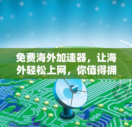 免费海外加速器,让海外轻松上网,你值得拥有! 免费海外加速器,让海外轻松上网,你值得拥有!