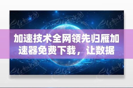 加速技术全网领先归雁加速器免费下载，让数据更上一层楼！