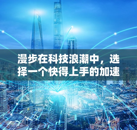 漫步在科技浪潮中，选择一个快得上手的加速器