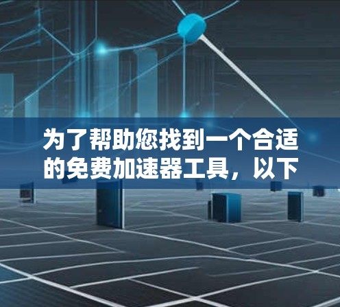 为了帮助您找到一个合适的免费加速器工具，以下是一些考虑因素和推荐