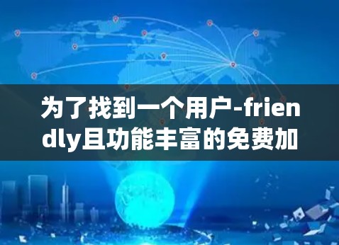 为了找到一个用户-friendly且功能丰富的免费加速器，以下是一些推荐的选择