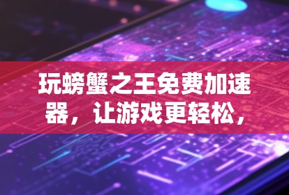 玩螃蟹之王免费加速器，让游戏更轻松，更高效