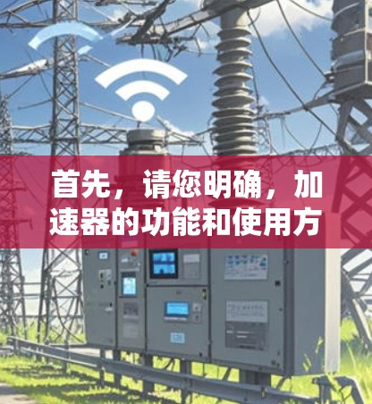 首先，请您明确，加速器的功能和使用方式，通常都与网络加速、数据传输优化、游戏优化等技术相关。如果是指某个特定游戏或应用的加速器功能，建议您直接进入该游戏或应用的官方渠道，查看其详细说明
