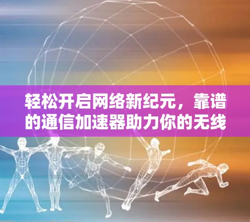 轻松开启网络新纪元，靠谱的通信加速器助力你的无线体验