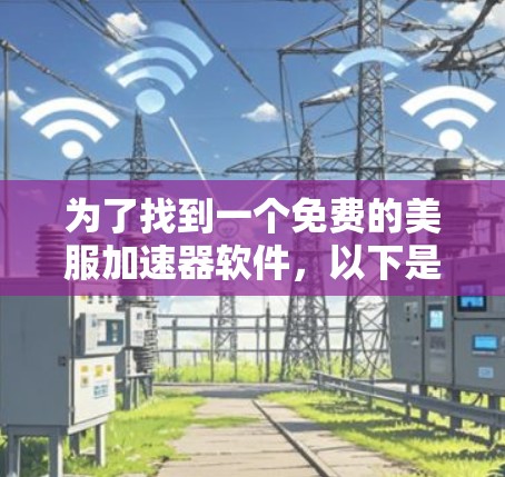 为了找到一个免费的美服加速器软件，以下是一些步骤和建议