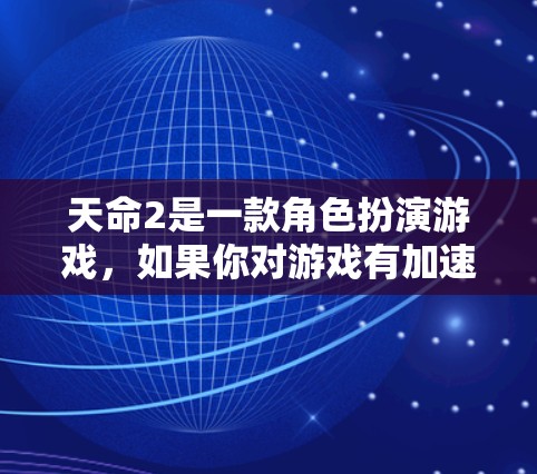 天命2是一款角色扮演游戏，如果你对游戏有加速的需求，可以考虑以下几种免费加速器推荐