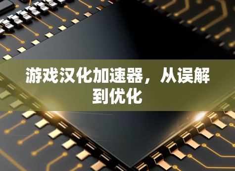 游戏汉化加速器，从误解到优化