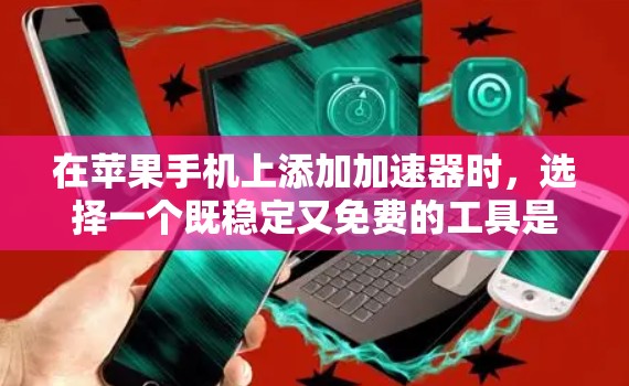 在苹果手机上添加加速器时，选择一个既稳定又免费的工具是关键。以下是一些苹果手机上的加速器推荐，供您参考