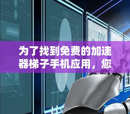 为了找到免费的加速器梯子手机应用，您可以按照以下步骤进行