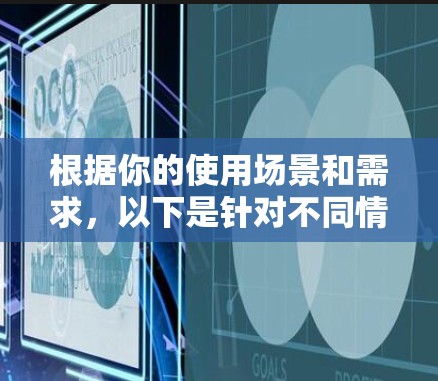 根据你的使用场景和需求，以下是针对不同情况的推荐