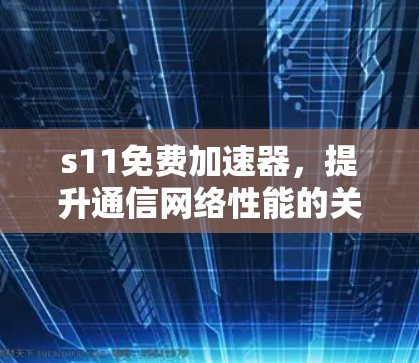 s11免费加速器，提升通信网络性能的关键工具