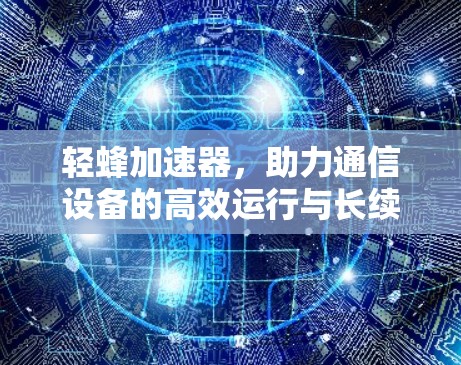 轻蜂加速器，助力通信设备的高效运行与长续航