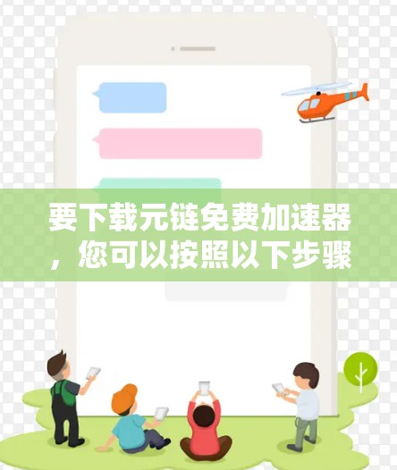要下载元链免费加速器，您可以按照以下步骤进行