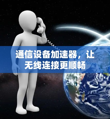 通信设备加速器，让无线连接更顺畅