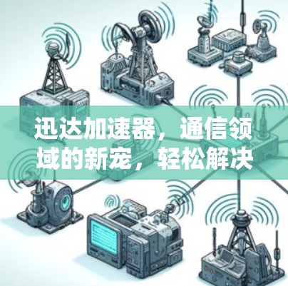 迅达加速器，通信领域的新宠，轻松解决数据压力