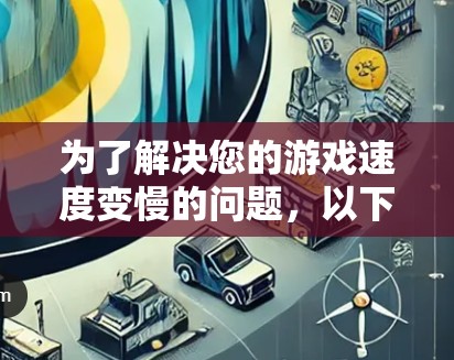 为了解决您的游戏速度变慢的问题，以下是一个有条理的解决方案