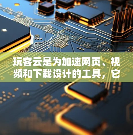 玩客云是为加速网页、视频和下载设计的工具，它提供免费加速功能，支持多个功能如网页加速、视频加速、下载加速和云访问加速。以下是玩客云的主要功能和使用步骤的总结
