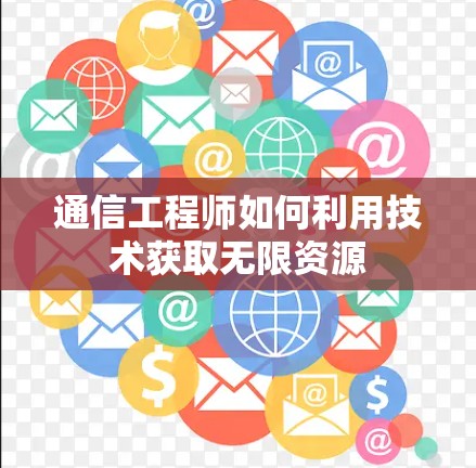 通信工程师如何利用技术获取无限资源