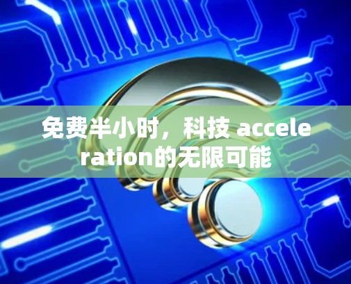 免费半小时，科技 acceleration的无限可能