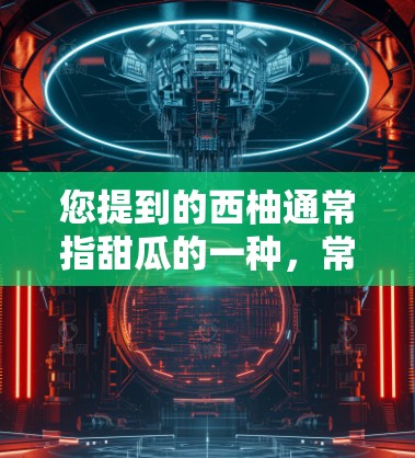 您提到的西柚通常指甜瓜的一种，常见于甜点、零食和饮品中。如果您想购买西柚，通常可以通过以下途径获取