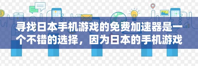 寻找日本手机游戏的免费加速器是一个不错的选择，因为日本的手机游戏通常在性能和流畅度上有较高的要求。以下是一些可以考虑的加速器网站和方法