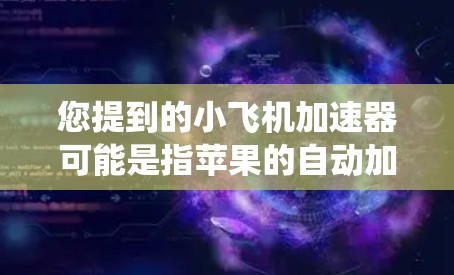 您提到的小飞机加速器可能是指苹果的自动加速器或加速器包。苹果的自动加速器是苹果设备上的一种功能，允许用户自动下载和管理应用，从而提高系统性能
