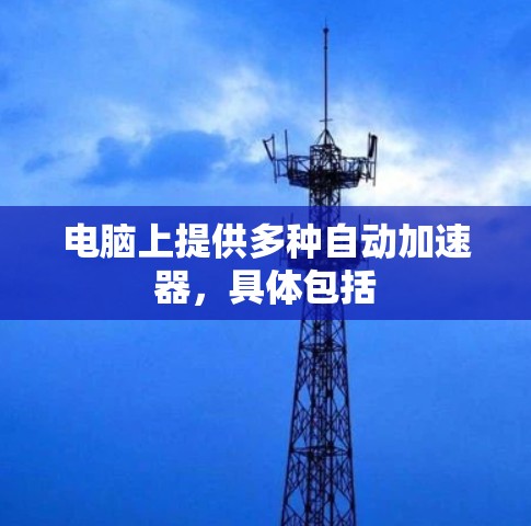 电脑上提供多种自动加速器，具体包括
