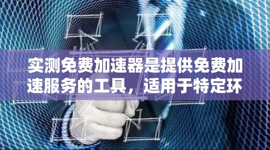 实测免费加速器是提供免费加速服务的工具，适用于特定环境，如移动设备、网络连接等。以下是几种可能的免费加速工具