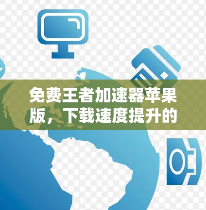 免费王者加速器苹果版，下载速度提升的福音