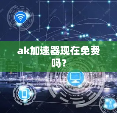 ak加速器现在免费吗？
