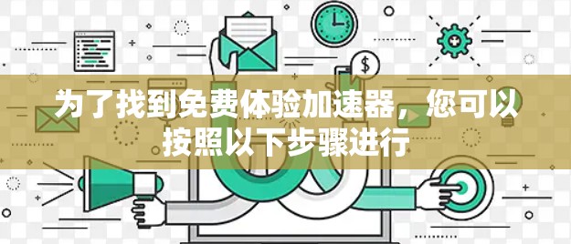 为了找到免费体验加速器，您可以按照以下步骤进行