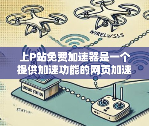 上P站免费加速器是一个提供加速功能的网页加速工具，主要目的是在网页上加速访问速度较慢的网站。以下是关于上P站免费加速器的详细信息