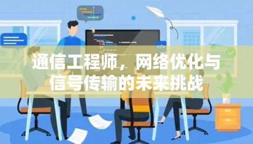 通信工程师，网络优化与信号传输的未来挑战