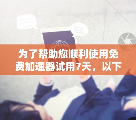 为了帮助您顺利使用免费加速器试用7天，以下是一步步的指南