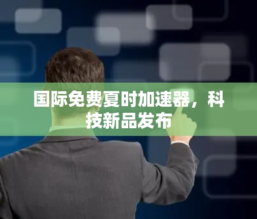国际免费夏时加速器，科技新品发布