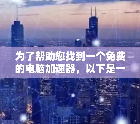 为了帮助您找到一个免费的电脑加速器，以下是一些推荐，这些工具通常提供自动加速、自动释放内存等功能，适合大多数用户