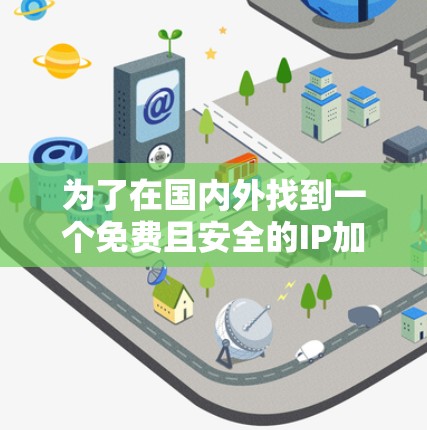 为了在国内外找到一个免费且安全的IP加速器，以下是一些推荐的工具，它们在广告、性能和使用上都表现良好