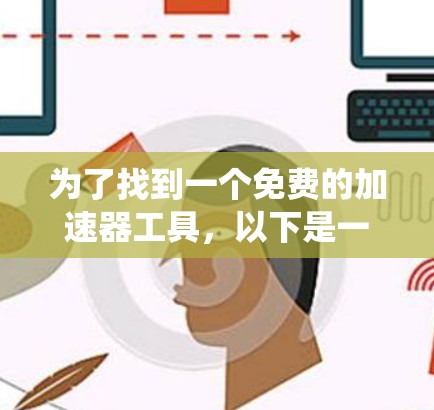 为了找到一个免费的加速器工具，以下是一个系统化的指南