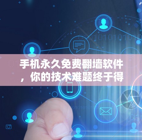 手机永久免费翻墙软件，你的技术难题终于得到解决方案