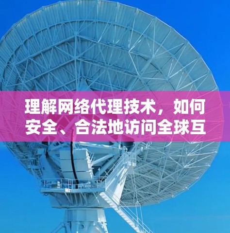 理解网络代理技术，如何安全、合法地访问全球互联网