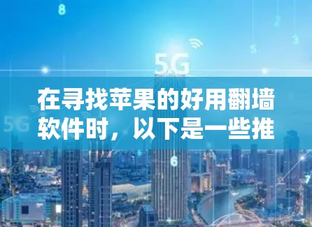 在寻找苹果的好用翻墙软件时，以下是一些推荐，它们提供了多样化的功能和安全措施