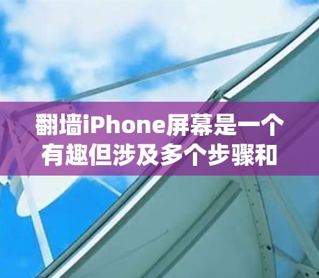 翻墙iPhone屏幕是一个有趣但涉及多个步骤和技术的问题。以下是一个系统性的解决方案，帮助您一步步实现翻墙