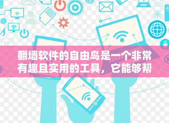 翻墙软件的自由鸟是一个非常有趣且实用的工具,它能够帮助用户快速翻墙,同时保护个人隐私。以下是一些推荐的翻墙软件推荐,帮助您更好地使用它们 翻墙软件的自由鸟是一个非常有趣且实用的工具,它能够帮助用户快速翻墙,同时保护个人隐私。以下是一些推荐的翻墙软件推荐,帮助您更好地使用它们