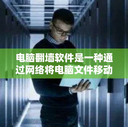 电脑翻墙软件是一种通过网络将电脑文件移动至另一个计算机上的工具，通常通过用户输入密码连接到翻墙机，然后将文件移动到目标计算机上。以下是对该技术的详细介绍