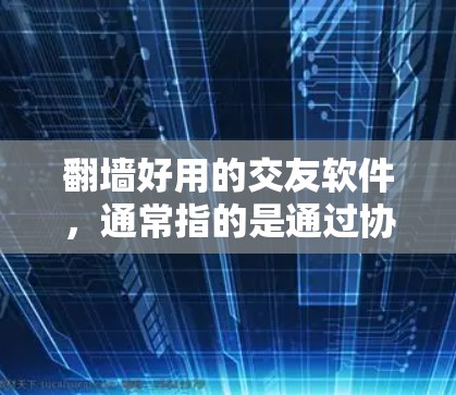 翻墙好用的交友软件,通常指的是通过协议间连接或翻墙功能来连接到其他网站或平台,而不是直接通过互联网进行交友。以下是一些推荐的交友软件,它们通过协议间连接和转换功能来帮助用户连接到更安全、更方便的平台 翻墙好用的交友软件,通常指的是通过协议间连接或翻墙功能来连接到其他网站或平台,而不是直接通过互联网进行交友。以下是一些推荐的交友软件,它们通过协议间连接和转换功能来帮助用户连接到更安全、更方便的平台