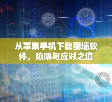 从苹果手机下载翻墙软件，陷阱与应对之道
