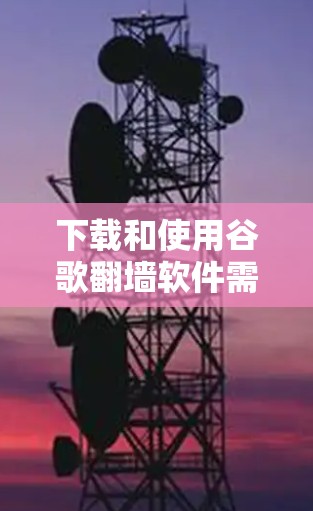 下载和使用谷歌翻墙软件需要谨慎，以确保符合你的需求和限制。以下是一个逐步的指南，帮助你选择和使用合适的翻墙软件