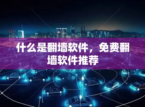 什么是翻墙软件，免费翻墙软件推荐