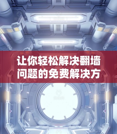 让你轻松解决翻墙问题的免费解决方案